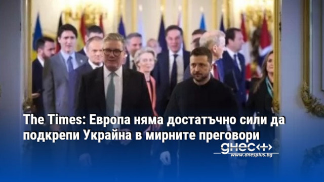 The Times: Европа няма достатъчно сили да подкрепи Украйна в мирните преговори