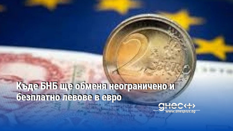 Kъде БНБ ще обменя неограничено и безплатно левове в евро