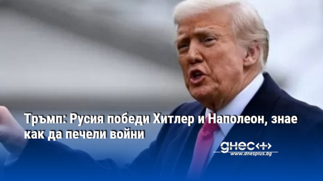 Тръмп: Русия победи Хитлер и Наполеон, знае как да печели войни