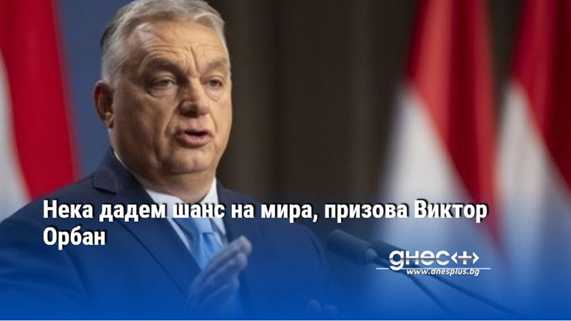 Нека дадем шанс на мира, призова Виктор Орбан