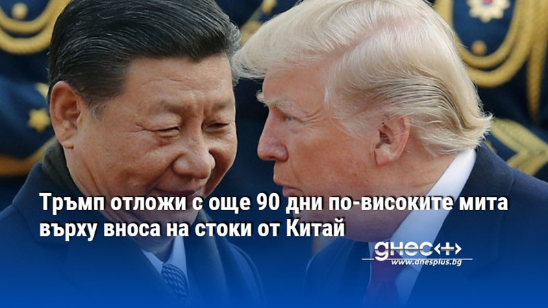 Тръмп отложи с още 90 дни по-високите мита върху вноса на стоки от Китай