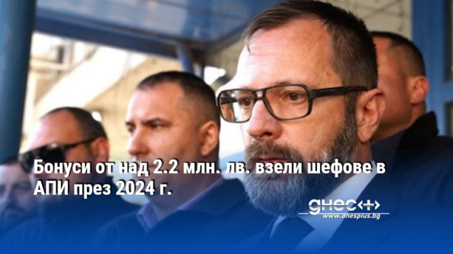 Бонуси от над 2.2 млн. лв. взели шефове в АПИ през 2024 г.