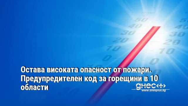 Остава високата опасност от пожари. Предупредителен код за горещини в 10 области