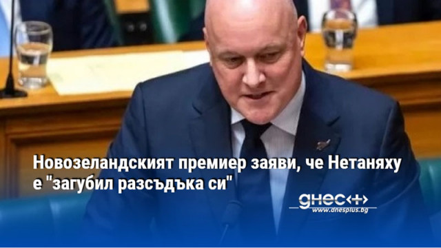 Новозеландският премиер заяви, че Нетаняху е "загубил разсъдъка си"