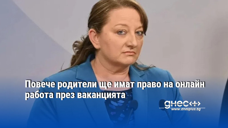 Повече родители ще имат право на онлайн работа през ваканцията