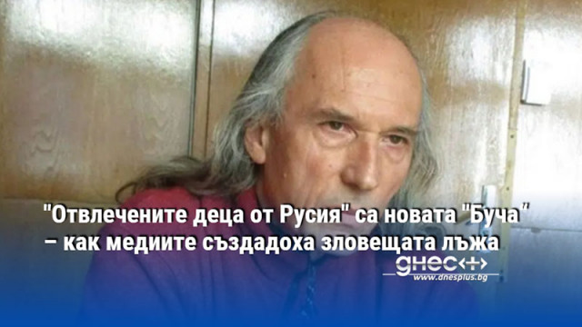 "Отвлечените деца от Русия" са новата "Буча“ – как медиите създадоха зловещата лъжа