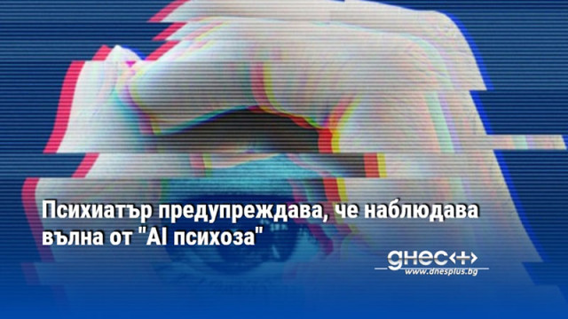 Психиатър предупреждава, че наблюдава вълна от "AI психоза"