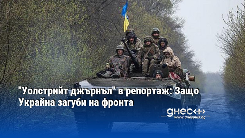 "Уолстрийт джърнъл" в репортаж: Защо Украйна загуби на фронта