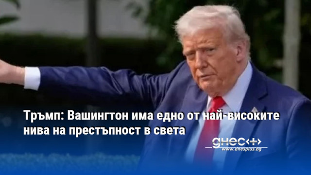 Тръмп: Вашингтон има едно от най-високите нива на престъпност в света