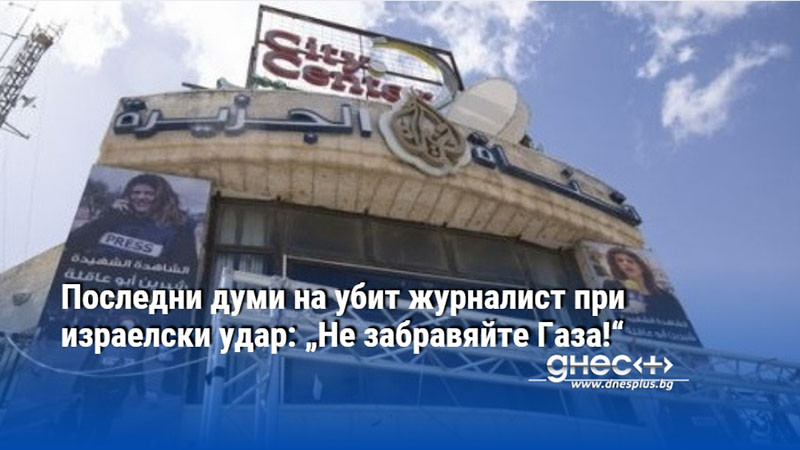 Последни думи на убит журналист при израелски удар: „Не забравяйте Газа!“