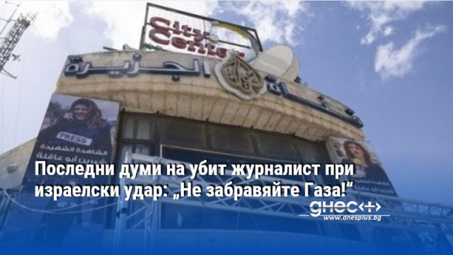 Последни думи на убит журналист при израелски удар: „Не забравяйте Газа!“