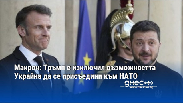 Макрон: Тръмп е изключил възможността Украйна да се присъедини към НАТО