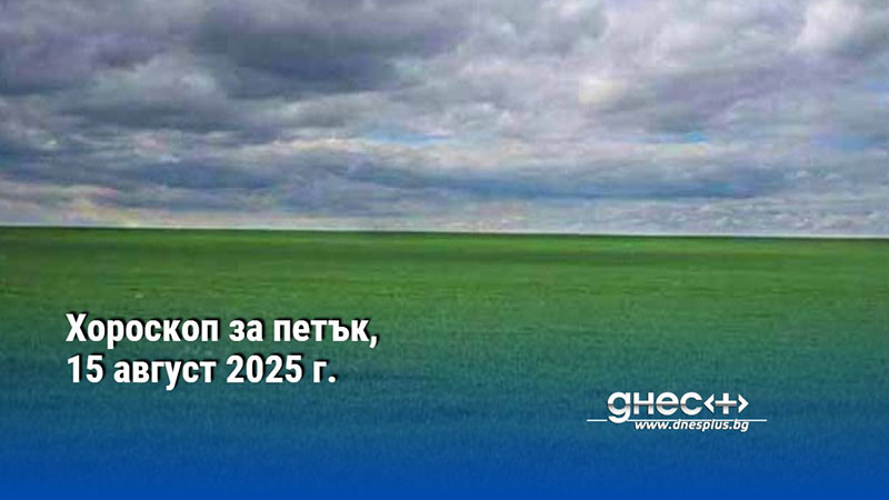 Хороскоп за петък, 15 август 2025 г.
