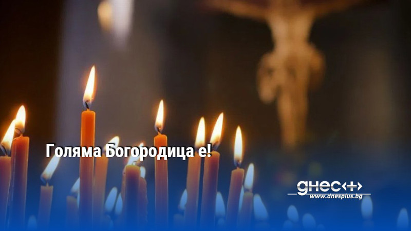 Голяма Богородица е!