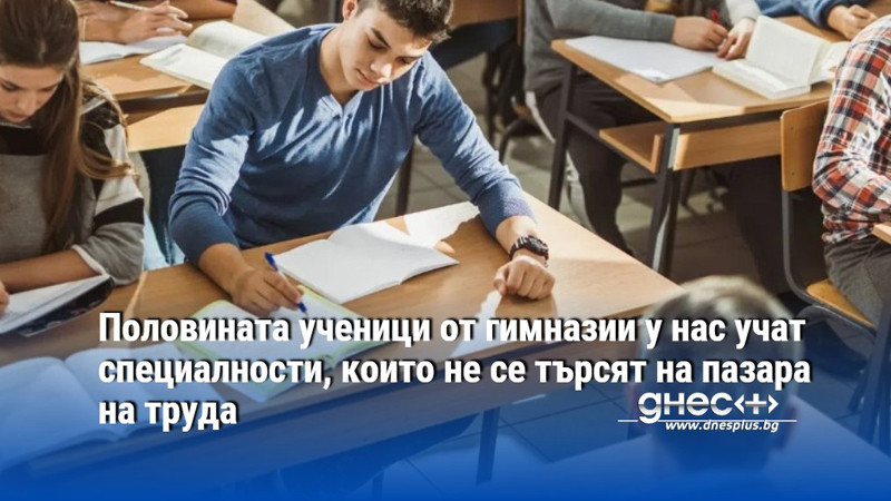 Половината ученици от гимназии у нас учат специалности, които не се търсят на пазара на труда