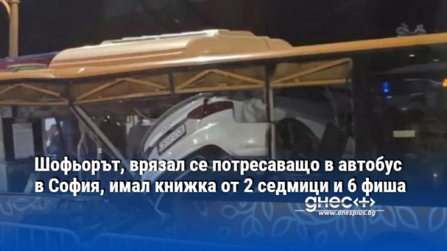 Шофьорът, врязал се потресаващо в автобус в София, имал книжка от 2 седмици и 6 фиша