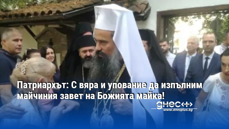 Патриархът: С вяра и упование да изпълним майчиния завет на Божията майка!