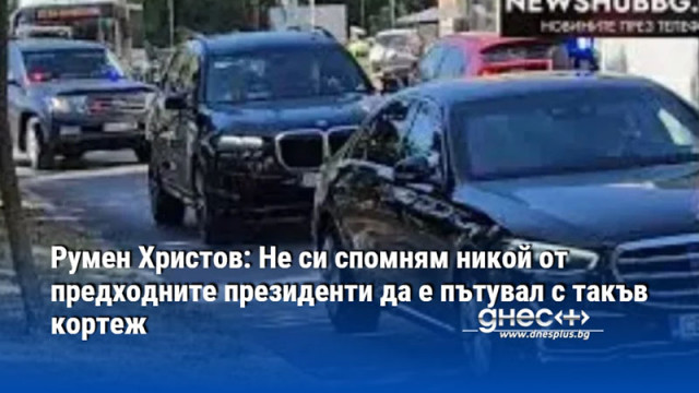 Румен Христов: Не си спомням никой от предходните президенти да е пътувал с такъв кортеж