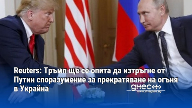 Reuters: Тръмп ще се опита да изтръгне от Путин споразумение за прекратяване на огъня в Украйна