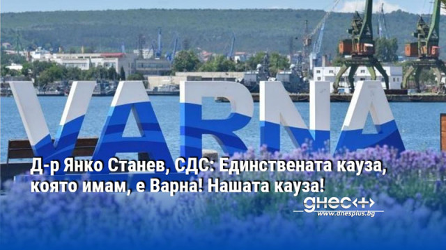 Д-р Янко Станев, СДС: Единствената кауза, която имам, е Варна! Нашата кауза!