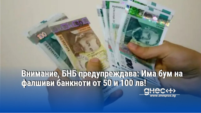 Внимание, БНБ предупреждава: Има бум на фалшиви банкноти от 50 и 100 лв!