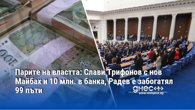 Парите на властта: Слави Трифонов с нов Майбах и 10 млн. в банка, Радев е забогатял 99 пъти