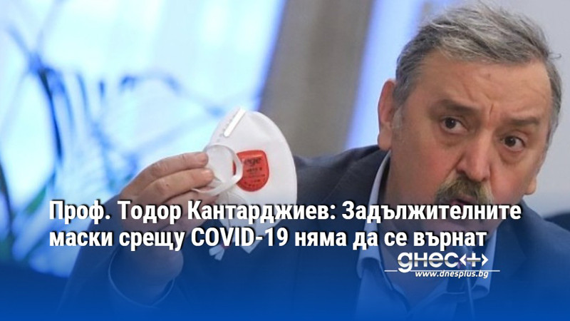 Проф. Тодор Кантарджиев: Задължителните маски срещу COVID-19 няма да се върнат