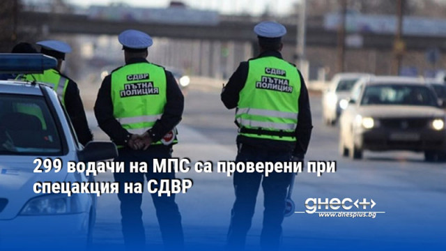 299 водачи на МПС са проверени при спецакция на СДВР