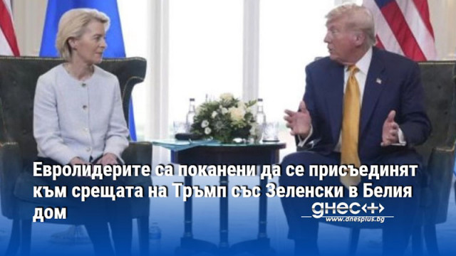 Евролидерите са поканени да се присъединят към срещата на Тръмп със Зеленски в Белия дом