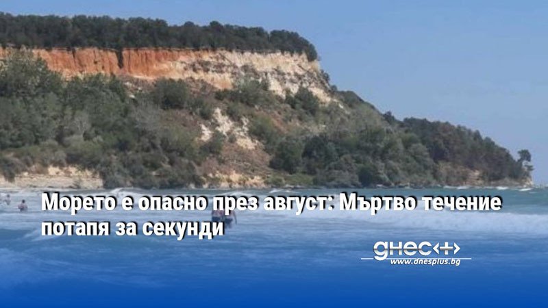 Морето е опасно през август: Мъртво течение потапя за секунди
