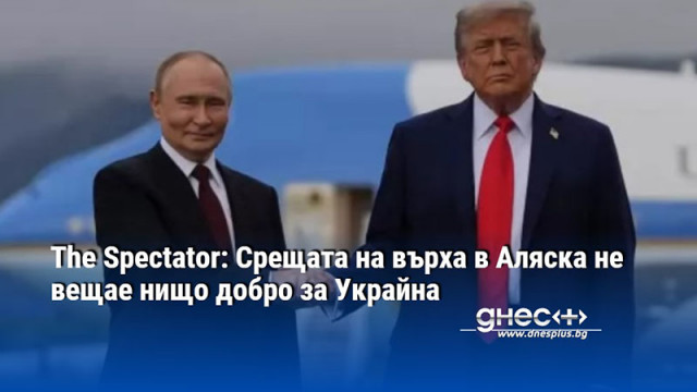 The Spectator: Срещата на върха в Аляска не вещае нищо добро за Украйна