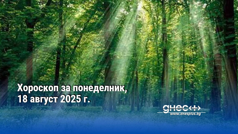 Хороскоп за понеделник, 18 август 2025 г.