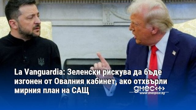 La Vanguardia: Зеленски рискува да бъде изгонен от Овалния кабинет, ако отхвърли мирния план на САЩ