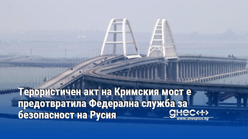Терористичен акт на Кримския мост е предотвратила Федерална служба за безопасност на Русия
