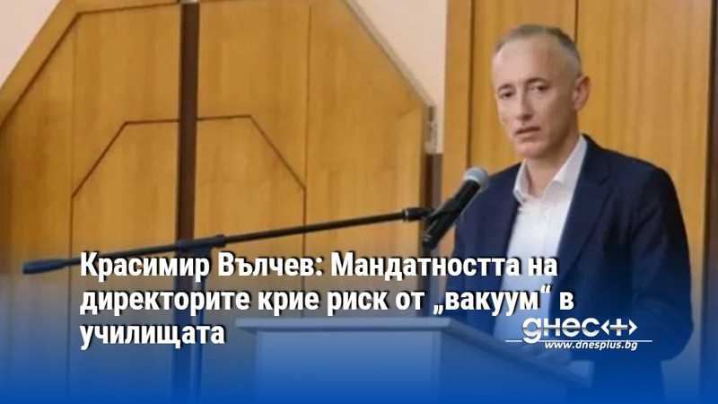 Красимир Вълчев: Мандатността на директорите крие риск от „вакуум“ в училищата