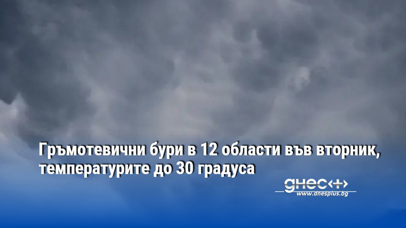 Гръмотевични бури в 12 области във вторник, температурите до 30 градуса