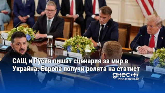 САЩ и Русия пишат сценария за мир в Украйна. Европа получи ролята на статист