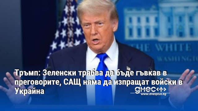 Тръмп: Зеленски трябва да бъде гъвкав в преговорите, САЩ няма да изпращат войски в Украйна