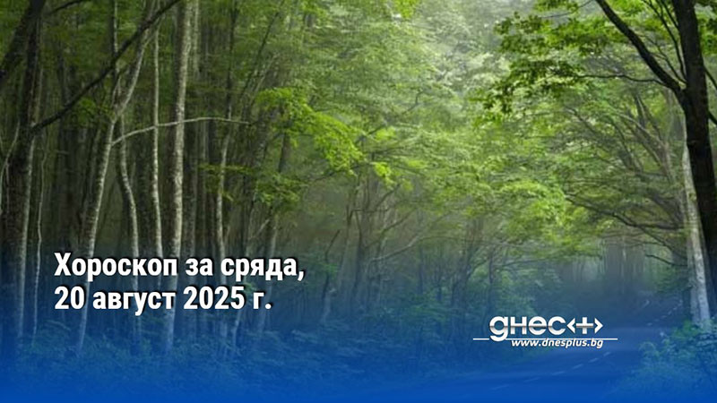 Хороскоп за сряда, 20 август 2025 г.