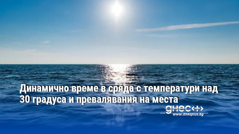 Динамично време в сряда с температури над 30 градуса и превалявания на места