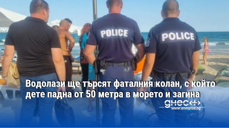 Водолази ще търсят фаталния колан, с който дете падна от 50 метра в морето и загина