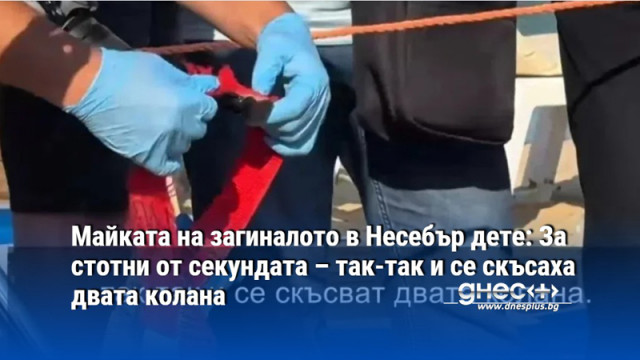 Майката на загиналото в Несебър дете: За стотни от секундата – так-так и се скъсаха двата колана