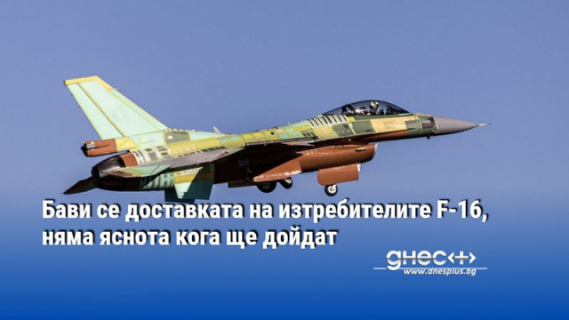 Бави се доставката на изтребителите F-16, няма яснота кога ще дойдат