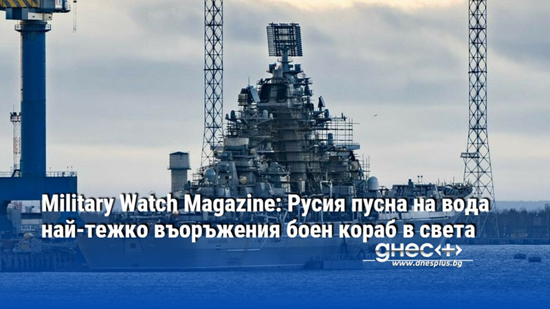 Military Watch Magazine: Русия пусна на вода най-тежко въоръжения боен кораб в света