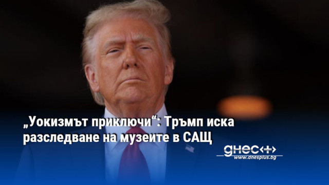 „Уокизмът приключи“: Тръмп иска разследване на музеите в САЩ