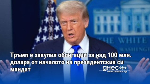Тръмп е закупил облигации за над 100 млн. долара от началото на президентския си мандат
