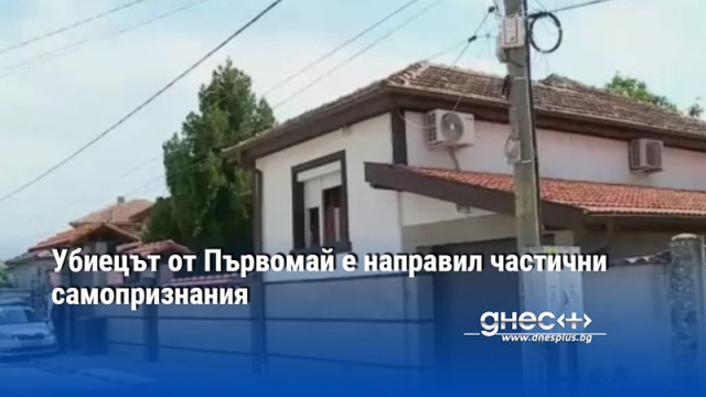 Убиецът от Първомай е направил частични самопризнания
