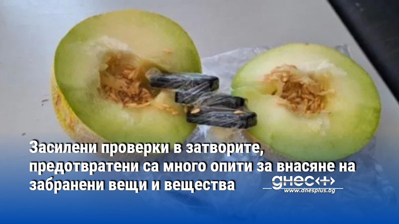 Засилени проверки в затворите, предотвратени са много опити за внасяне на забранени вещи и вещества
