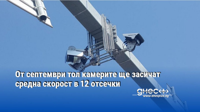 От септември тол камерите ще засичат средна скорост в 12 отсечки