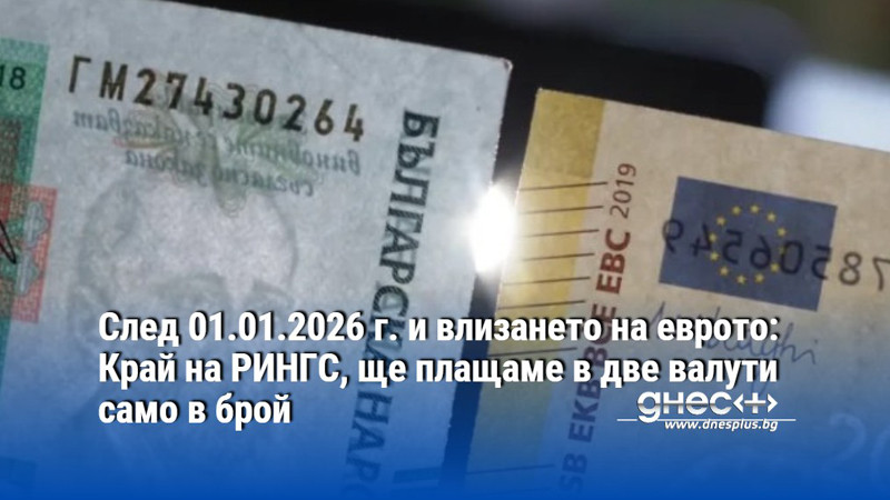 След 01.01.2026 г. и влизането на еврото: Край на РИНГС, ще плащаме в две валути само в брой